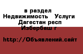  в раздел : Недвижимость » Услуги . Дагестан респ.,Избербаш г.